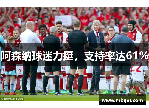 阿森纳球迷力挺，支持率达61%