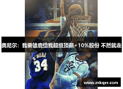 奥尼尔：我要雄鹿给我超级顶薪+10%股份 不然就走