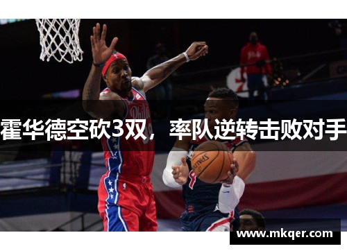 霍华德空砍3双，率队逆转击败对手